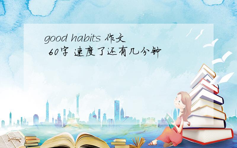 good habits 作文 60字 速度了还有几分钟