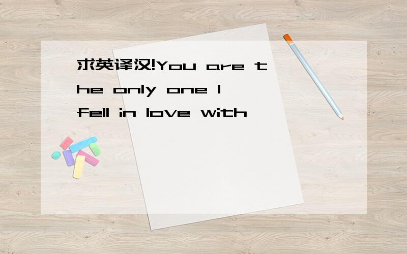 求英译汉!You are the only one I fell in love with