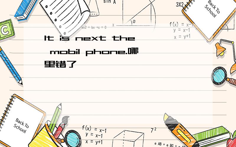 It is next the mobil phone.哪里错了