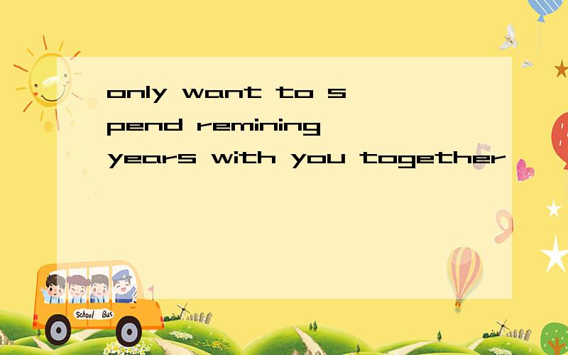 only want to spend remining years with you together