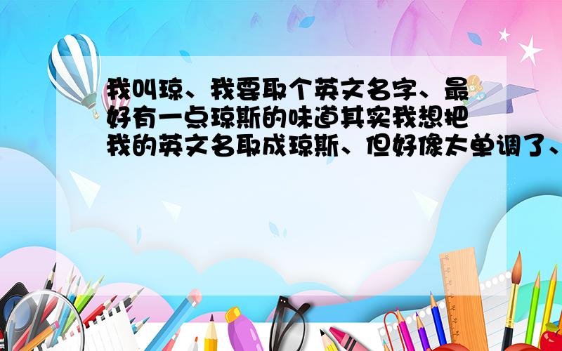 我叫琼、我要取个英文名字、最好有一点琼斯的味道其实我想把我的英文名取成琼斯、但好像太单调了、没有确切的含义、又不知怎么翻译才是正确的读音和写法