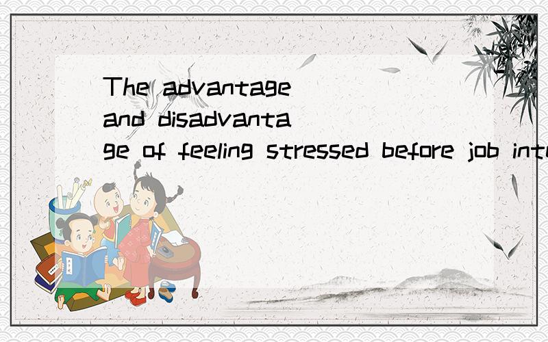 The advantage and disadvantage of feeling stressed before job interviewwhy feeling stressed before job interview is bad ,and why feeling stressed before job interview is not bad