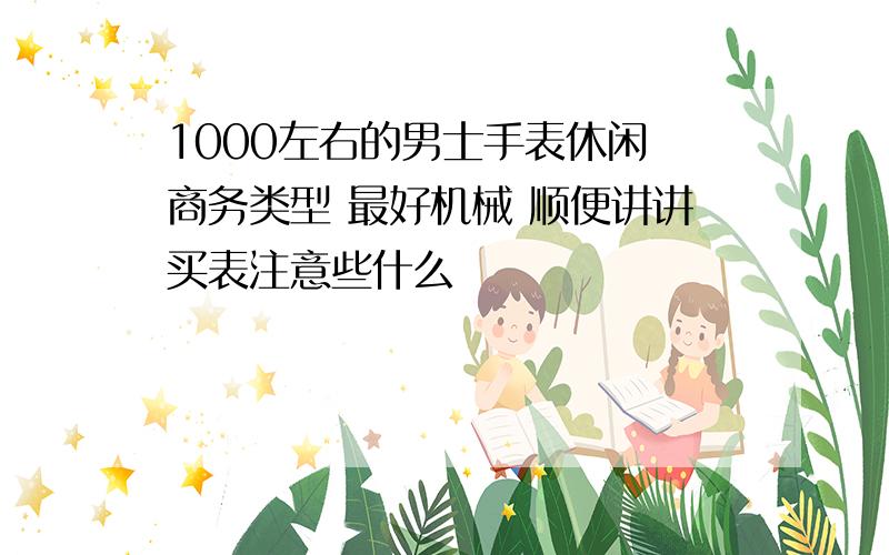 1000左右的男士手表休闲 商务类型 最好机械 顺便讲讲买表注意些什么