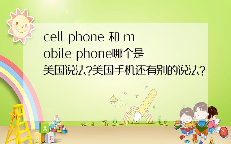 cell phone 和 mobile phone哪个是美国说法?美国手机还有别的说法?