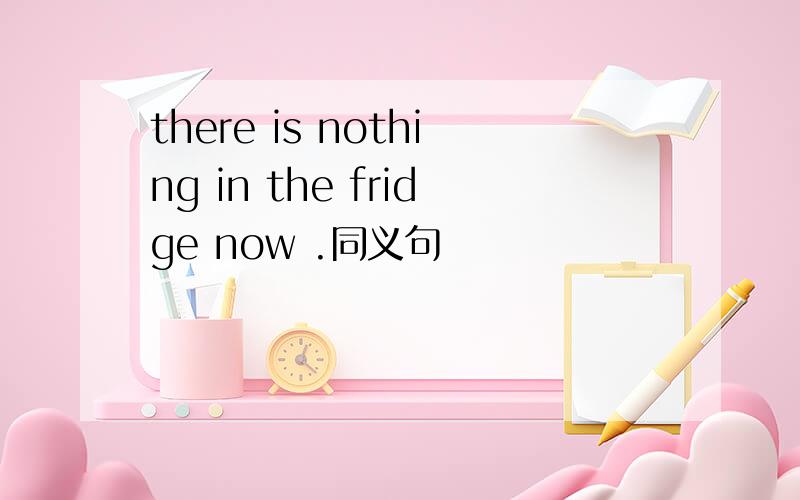 there is nothing in the fridge now .同义句