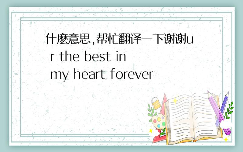 什麽意思,帮忙翻译一下谢谢u r the best in my heart forever