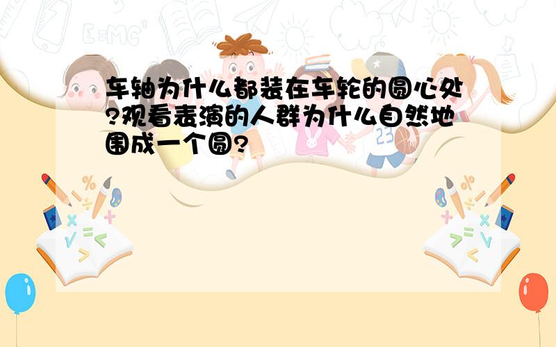 车轴为什么都装在车轮的圆心处?观看表演的人群为什么自然地围成一个圆?