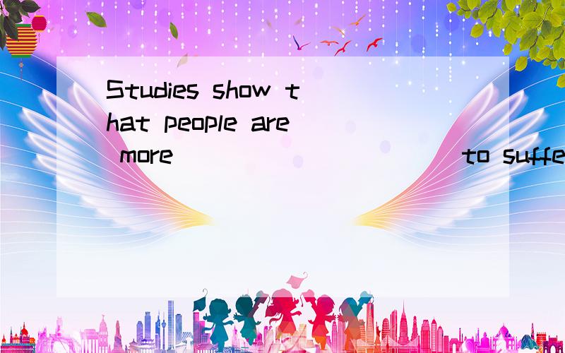 Studies show that people are more __________ to suffer from back problems if they always sit before computer screens for long hours.A.likely B.possible C.probable D.sure