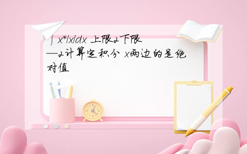 ∫x*/x/dx 上限2下限—2计算定积分 x两边的是绝对值