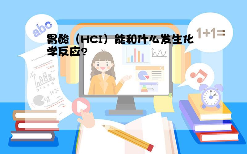 胃酸（HCI）能和什么发生化学反应?