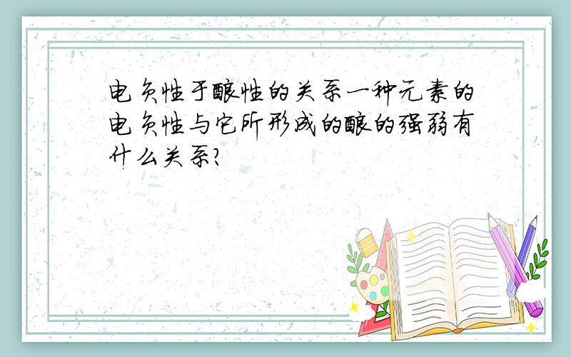 电负性于酸性的关系一种元素的电负性与它所形成的酸的强弱有什么关系?