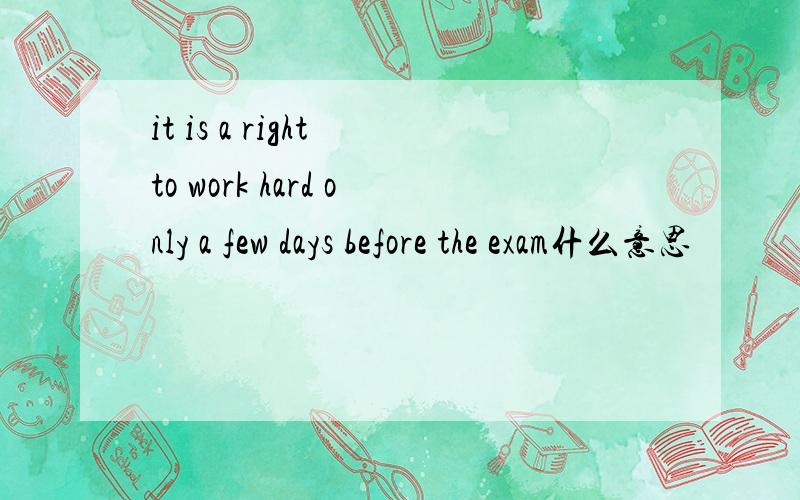 it is a right to work hard only a few days before the exam什么意思