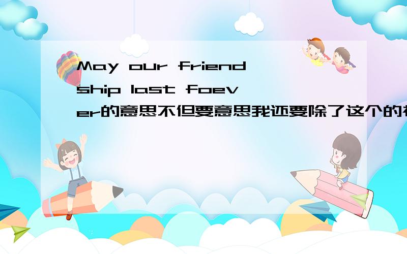 May our friendship last foever的意思不但要意思我还要除了这个的祝福语