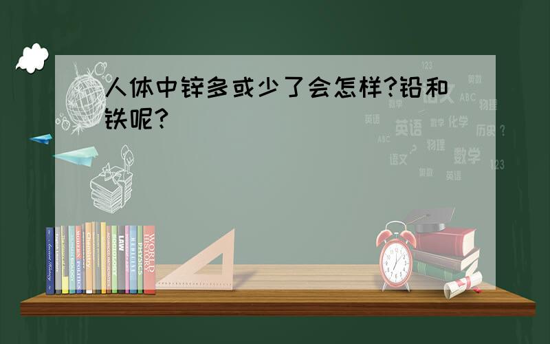 人体中锌多或少了会怎样?铅和铁呢?