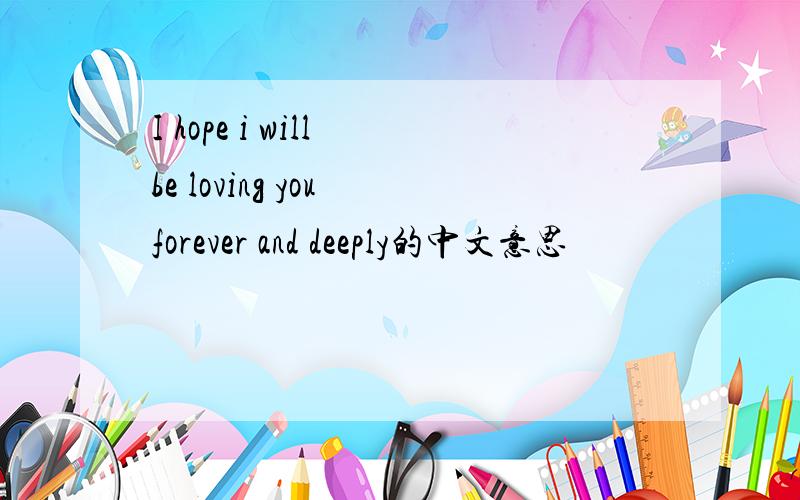 I hope i will be loving you forever and deeply的中文意思