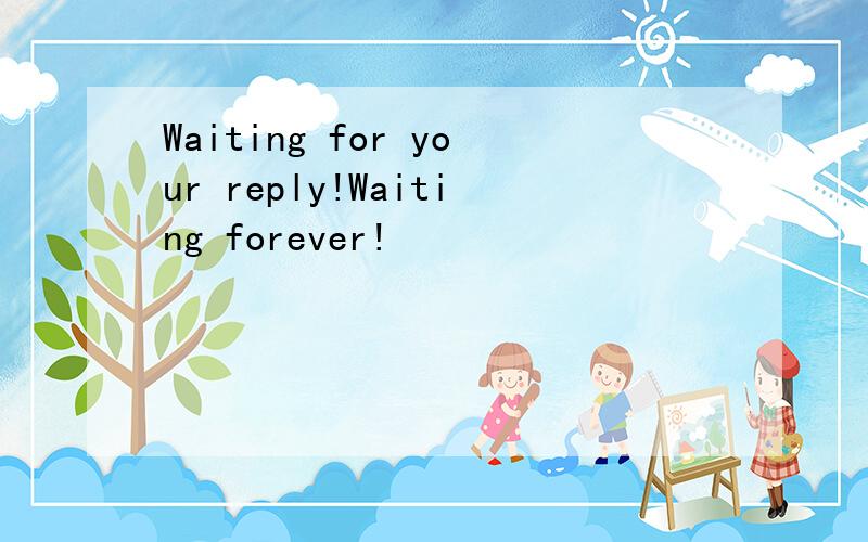 Waiting for your reply!Waiting forever!