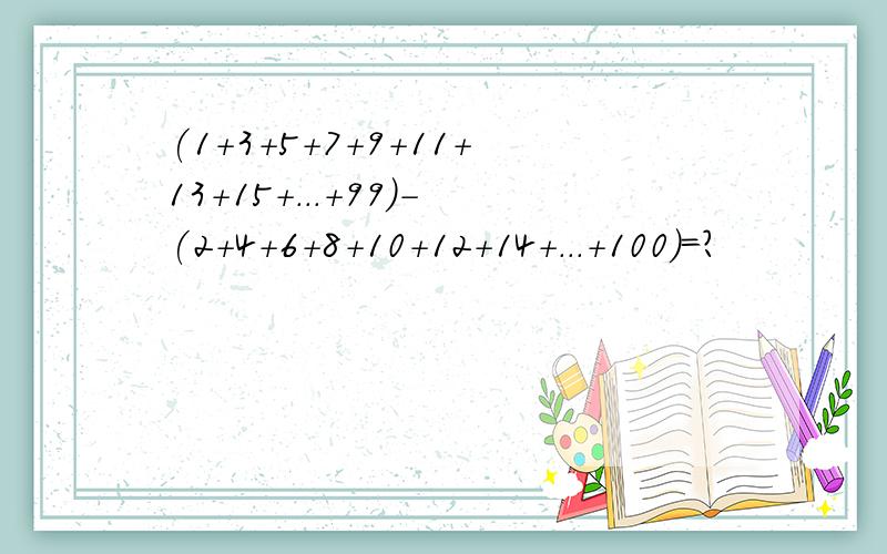 (1+3+5+7+9+11+13+15+...+99)-(2+4+6+8+10+12+14+...+100)=?