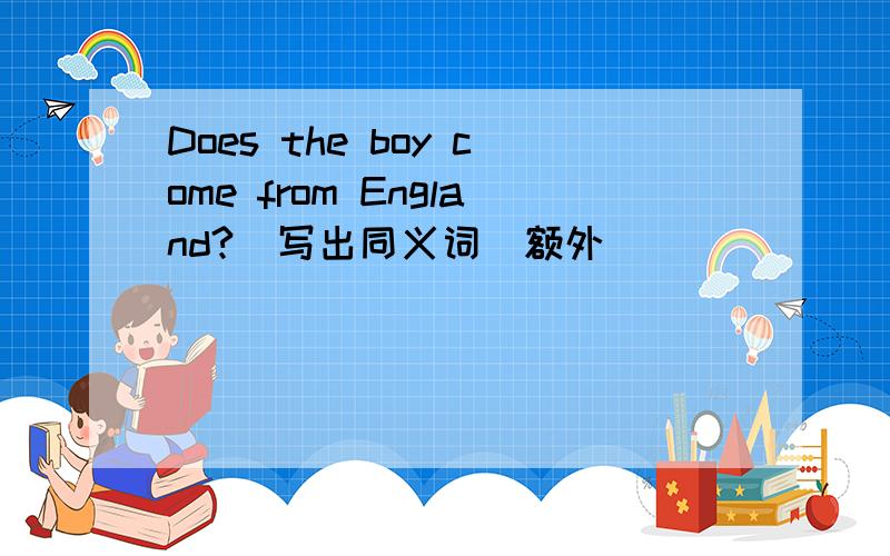 Does the boy come from England?(写出同义词)额外