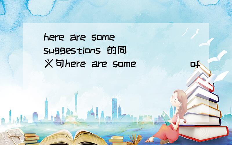 here are some suggestions 的同义句here are some ____ of ____