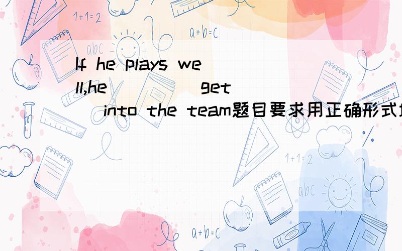 If he plays well,he ___ (get) into the team题目要求用正确形式填空,请问该填什么.will get 还是 will be got