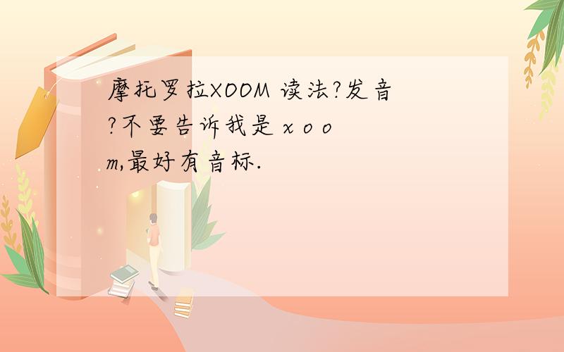 摩托罗拉XOOM 读法?发音?不要告诉我是 x o o m,最好有音标.