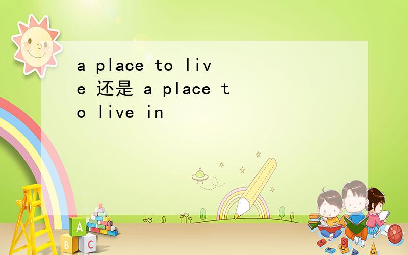 a place to live 还是 a place to live in