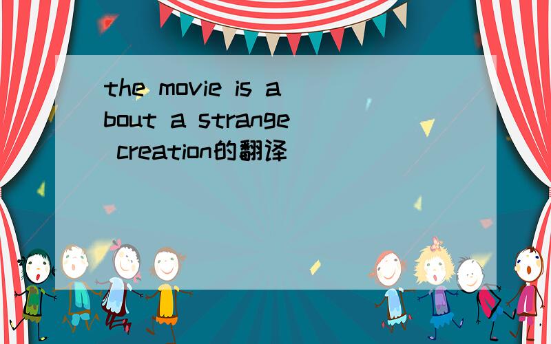 the movie is about a strange creation的翻译