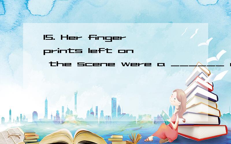 15. Her fingerprints left on the scene were a ______ of her guilt.      A. proof     B. prove     C. location     D. phenomenon