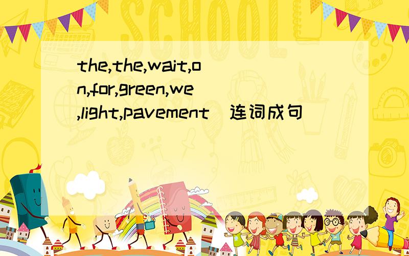 the,the,wait,on,for,green,we,light,pavement(连词成句)