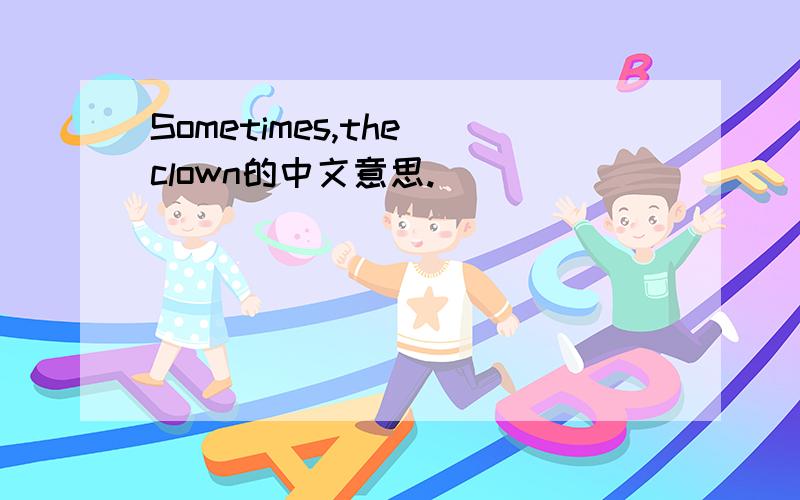 Sometimes,the clown的中文意思.