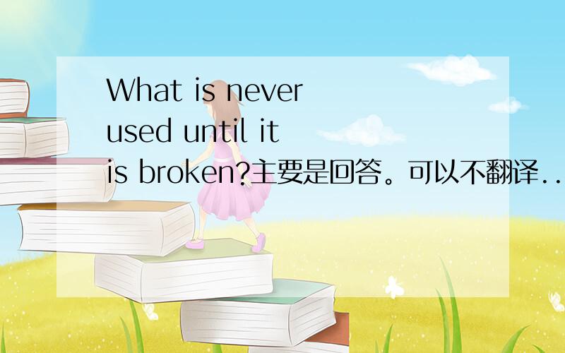 What is never used until it is broken?主要是回答。可以不翻译...