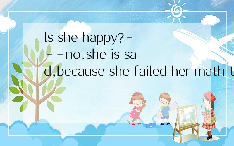 ls she happy?---no.she is sad,because she failed her math test.的意思.