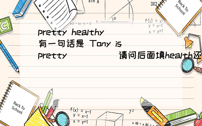 pretty healthy有一句话是 Tony is pretty_____ 请问后面填health还是halthy?