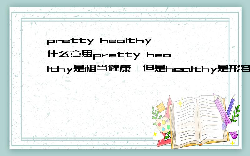 pretty healthy什么意思pretty healthy是相当健康,但是healthy是形容词!为什么不用health啊!