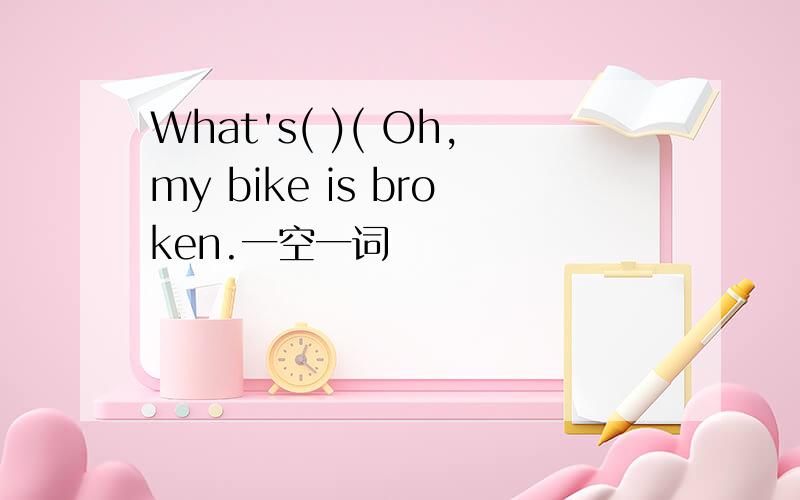 What's( )( Oh,my bike is broken.一空一词