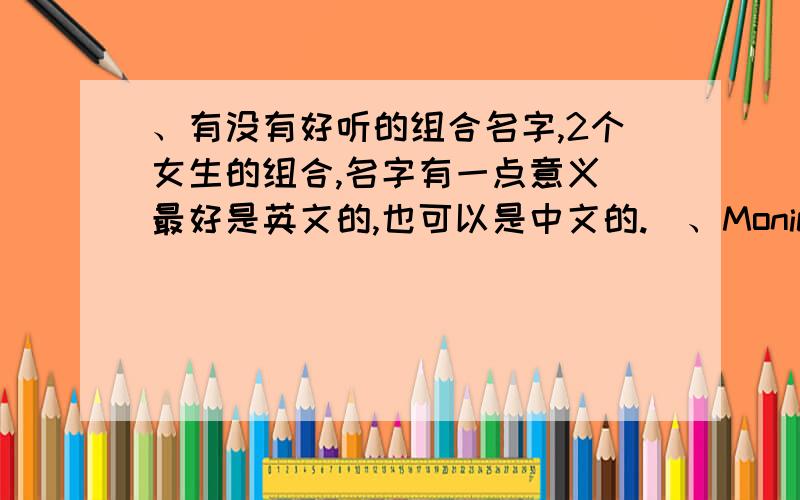 、有没有好听的组合名字,2个女生的组合,名字有一点意义（最好是英文的,也可以是中文的.）、Monica Wang 王珺瑶 Annie Lan 蓝沁 好听一点,甜一点,关于音乐的,清纯一点、一定要是英文的,那个什