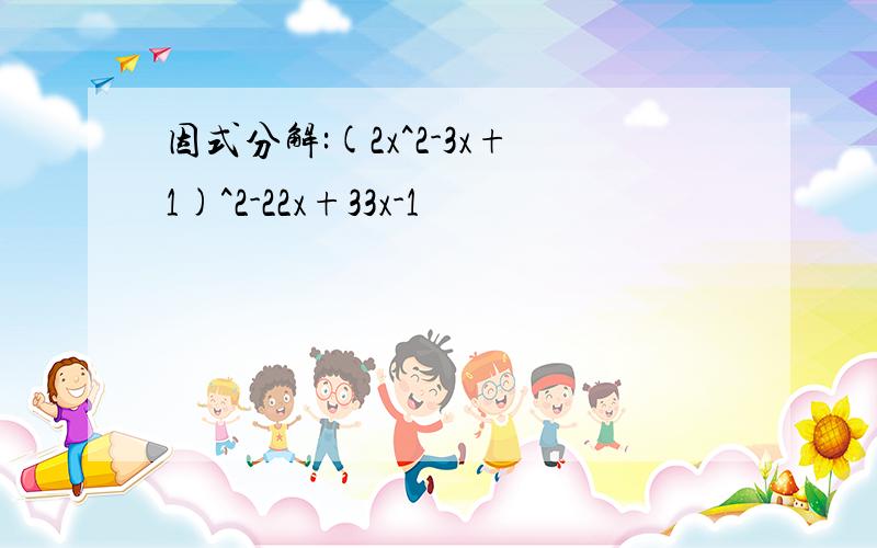 因式分解:(2x^2-3x+1)^2-22x+33x-1