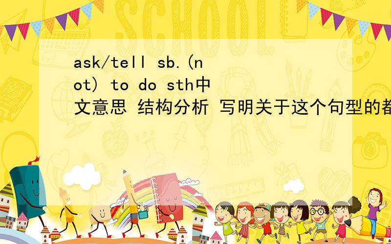 ask/tell sb.(not) to do sth中文意思 结构分析 写明关于这个句型的都写