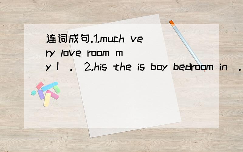 连词成句.1.much very love room my I(.)2.his the is boy bedroom in(.)