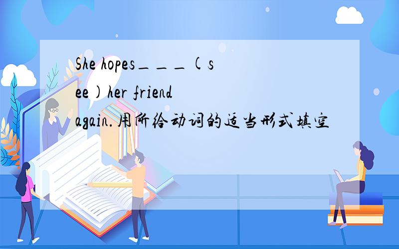 She hopes___(see)her friend again.用所给动词的适当形式填空