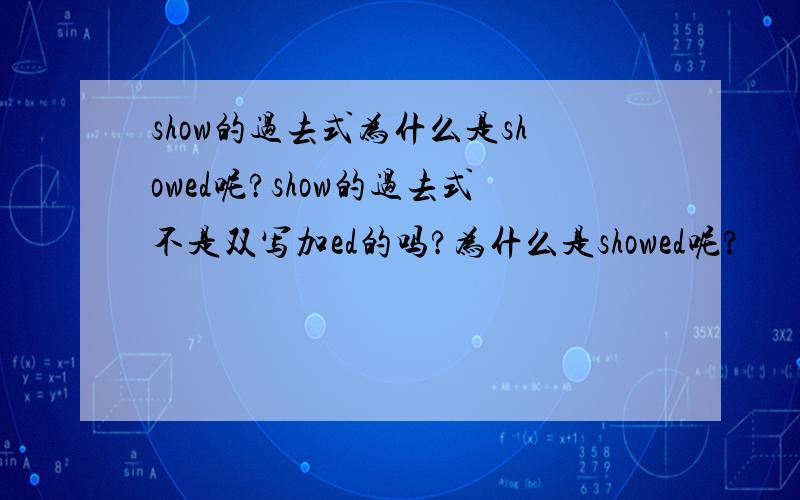 show的过去式为什么是showed呢?show的过去式不是双写加ed的吗?为什么是showed呢?