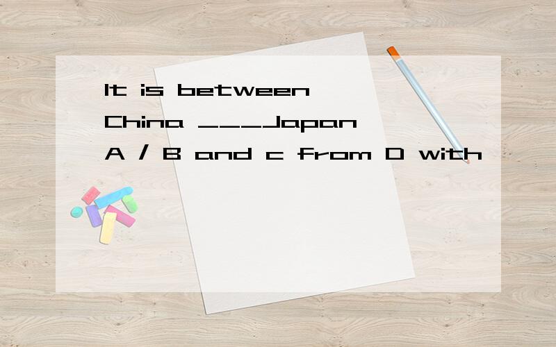 It is between China ___JapanA / B and c from D with