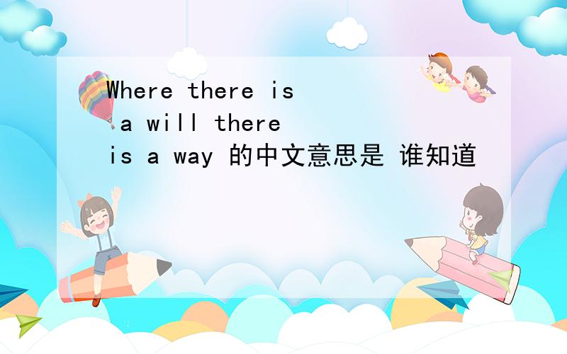 Where there is a will there is a way 的中文意思是 谁知道