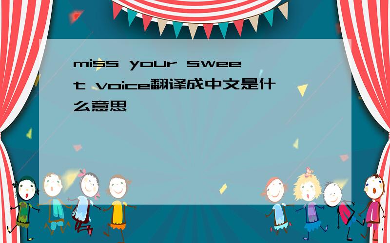 miss your sweet voice翻译成中文是什么意思