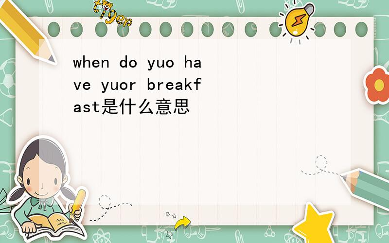 when do yuo have yuor breakfast是什么意思