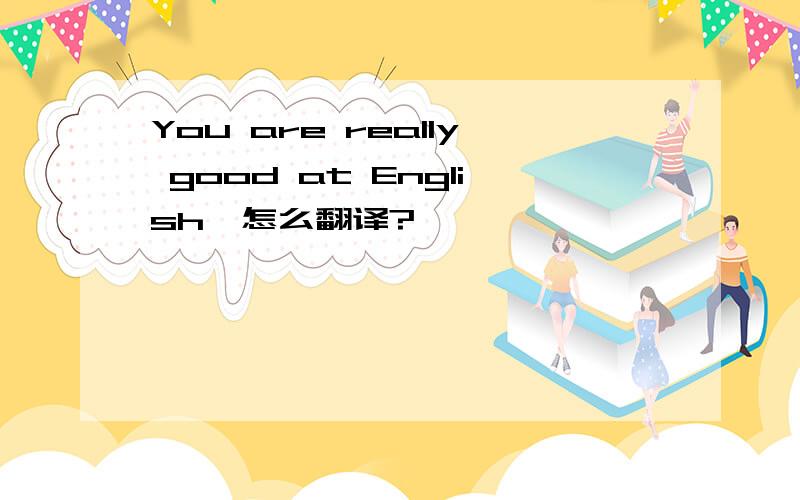 You are really good at English,怎么翻译?
