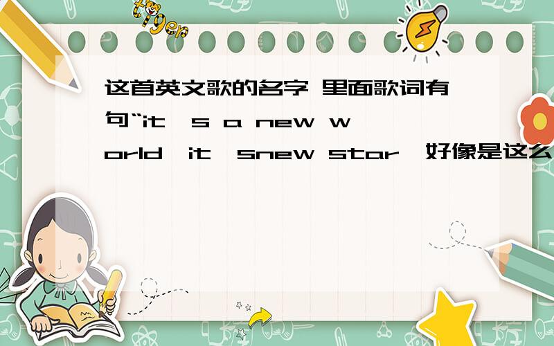 这首英文歌的名字 里面歌词有句“it's a new world,it'snew star