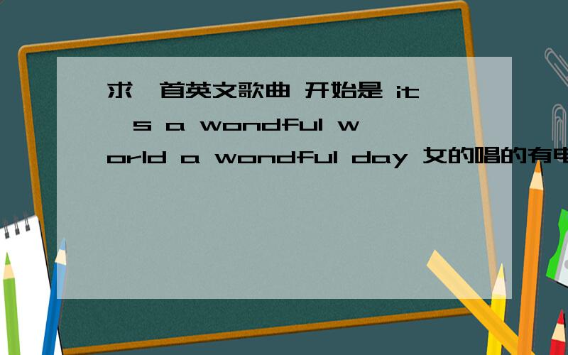 求一首英文歌曲 开始是 it's a wondful world a wondful day 女的唱的有电子混音 开始是独白 ok 安静 什么的