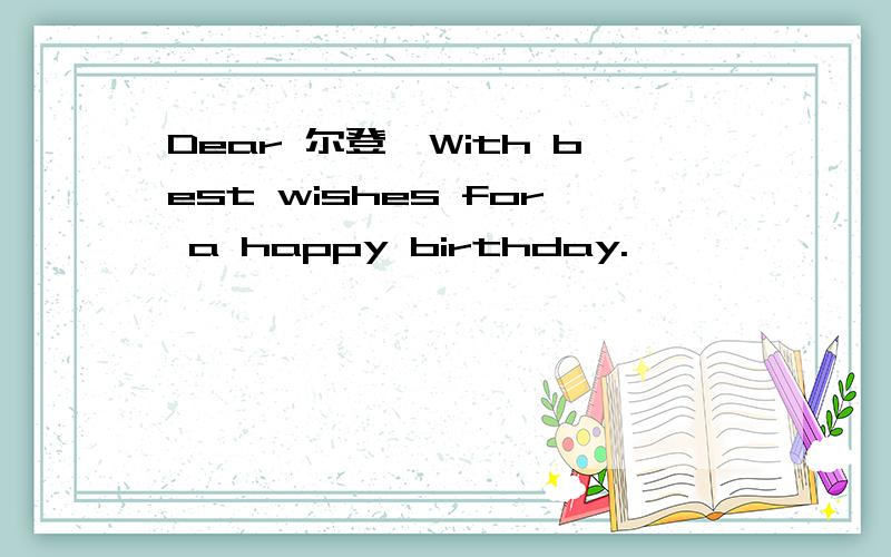 Dear 尔登,With best wishes for a happy birthday.