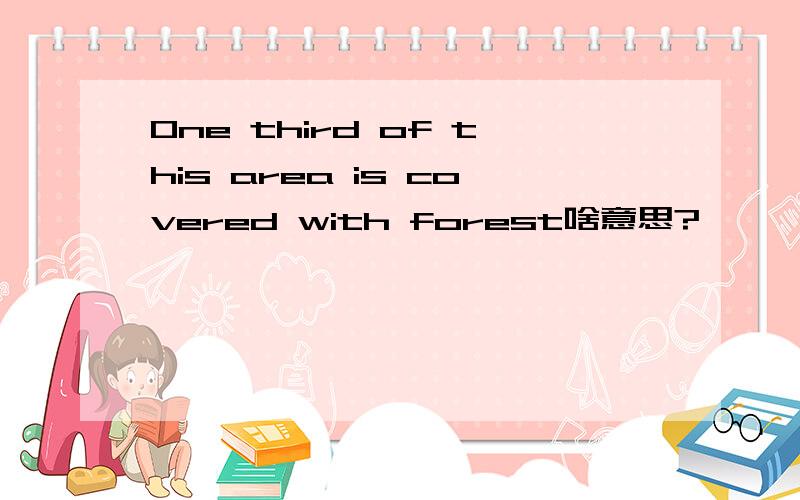 One third of this area is covered with forest啥意思?